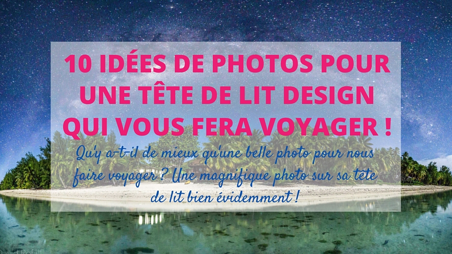 10 idées pour une tête de lit photo qui vous fera voyager